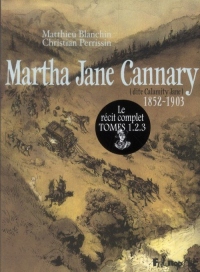 Martha Jane Cannary I, II, III: La vie aventureuse de celle que l'on nommait Calamity Jane