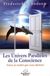 Les Univers Parallèles de la Conscience - Créez la réalité que vous désirez !
