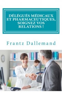 Délégués médicaux et pharmaceutiques, Soignez vos Relations !: Conseils pratiques pour une promotion efficace