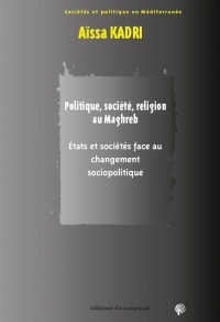 POLITIQUE, SOCIÉTÉ, RELIGION AU MAGHREB: RÉACTION DES ETATS ET DES SOCIÉTÉS FACE AU CHANGEMENT SOCIOPOLITIQUE