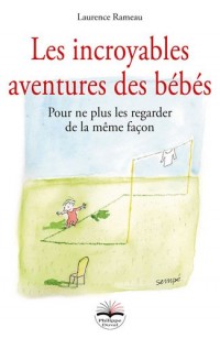 Les incroyables aventures des bébés: Pour ne plus les regarder de la même façon