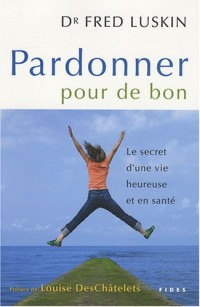 Pardonner pour de bon : Le secret d'une vie heureuse et en santé