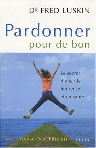 Pardonner pour de bon : Le secret d'une vie heureuse et en santé