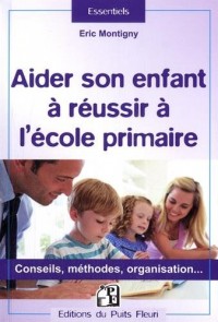 Aider son enfant à réussir à l'école primaire: Conseils, méthodes, organisation...