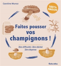 Faites pousser vos champignons !. Zéro difficulté - Zéro déchet - Zéro dépense