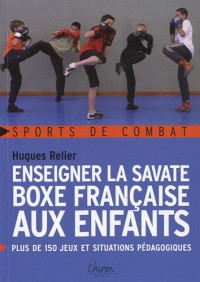 Enseigner la savate boxe française aux enfants : Plus de 150 jeux et situations pédagogiques