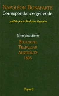 CORRESPONDANCE GÉNÉRALE. Tome V : Boulogne, Trafalgar, Austerlitz. Année 1805 (1764 lettres)