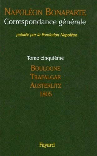 CORRESPONDANCE GÉNÉRALE. Tome V : Boulogne, Trafalgar, Austerlitz. Année 1805 (1764 lettres)