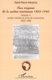 Aux origines de la nation ivoirienne, 1893-1946, tome 2 : Corset colonial et prise de conscience. :