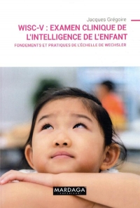 Wisc-V - l'Examen Clinique de l'Intelligence de l'Enfant - Fondements et Pratique de l'Echelle de We