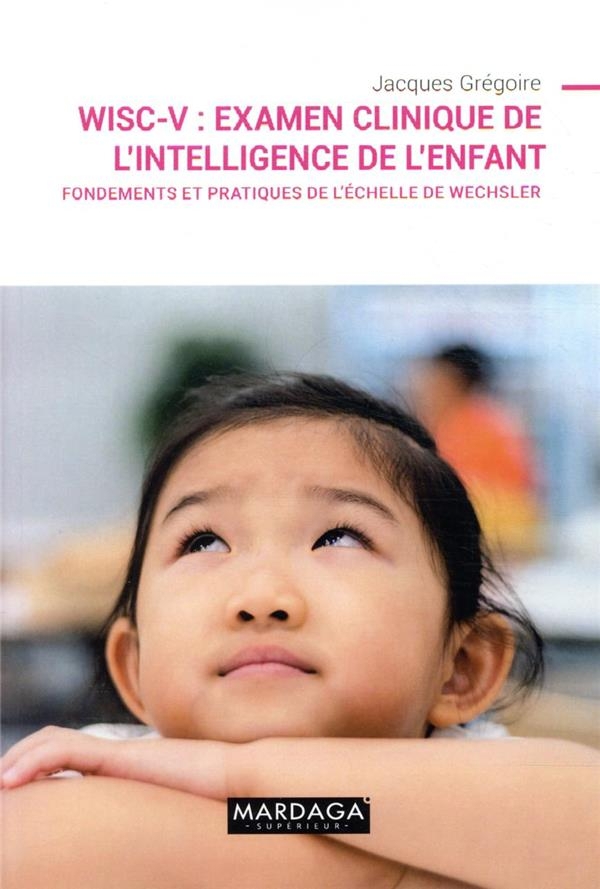 Wisc-V - l'Examen Clinique de l'Intelligence de l'Enfant - Fondements et Pratique de l'Echelle de We