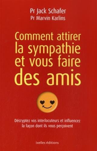 Comment attirer la sympathie et vous faire des amis: Décryptez vos interlocuteurs et influencez la façon dont ils vous perçoivent