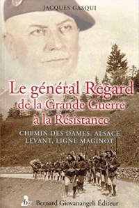 Le général Regard de la grande guerre à la résistance: Chemin des Dames. Alsace. Levant. Ligne Maginot.