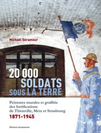 20 000 soldats sous la terre : Peintures murales et graffitis des fortifications de Thionville, Metz et Strasbourg, 1871-1945