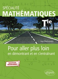 Spécialité Mathématiques Tle: Pour aller plus loin en démontrant et en s'entraînant