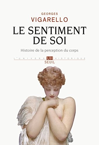 Le Sentiment de soi. Histoire de la perception du corps . (XVIe-XXe siècle)