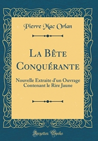 La Bète Conquérante: Nouvelle Extraite d'Un Ouvrage Contenant Le Rire Jaune (Classic Reprint)