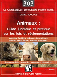 Animaux : guide juridique et pratique  sur les lois et réglementations: Animaux familiers, domestiques, de la ferme, sauvages... Responsabilités, protection, nuisances, divagation...