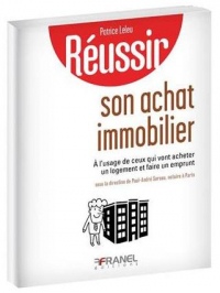 Réussir son achat immobilier : A l'usage de ceux qui vont acheter un logement et faire un emprunt