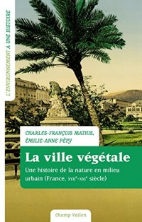 La ville végétale : Une histoire de la nature en milieu urbain (France, XVIIe-XXIe siècle)