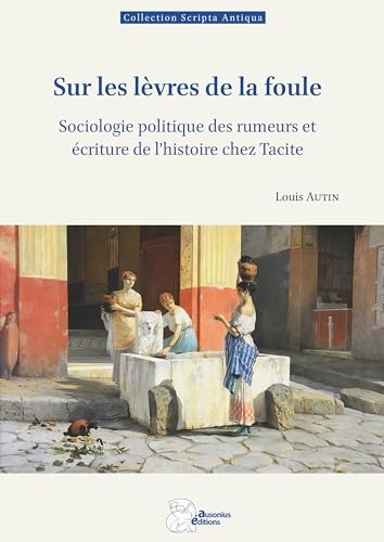 Sur les lèvres de la foule: Sociologie politique des rumeurs et écriture de l'histoire chez Tacite