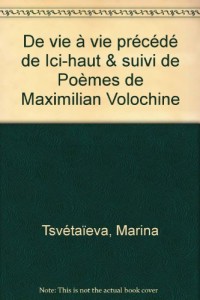 Marina Tsvetaeva : De Vie à Vie précédé de Ici-Haut & Poèmes de Maximilian Volochine