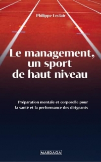 DIRIGEANTS ET MANAGERS, FAITES DE VOTRE SANTÉ UNE PRIORITÉ: La préparation mentale et corporelle comme levier de performance