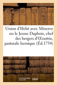 Union d'Hebé avec Minerve ou le Jeune Daphnis, chef des bergers d'OEnotrie, pastorale heroique: avec des intermèdes en musique, representées par les écoliers du Collège de Dijon, le 20 août 1754