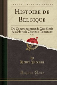 Histoire de Belgique, Vol. 2: Du Commencement Du Xive Siècle a la Mort de Charles Le Téméraire (Classic Reprint)