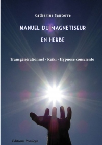 Manuel du magnétiseur en herbe : Transgénérationnel, Reiki, Hypnose consciente