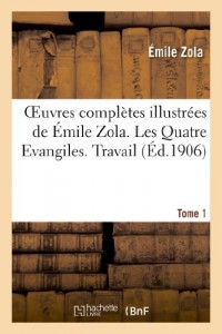 Oeuvres complètes illustrées de Émile Zola. Les Quatre Evangiles. Travail. Tome 1