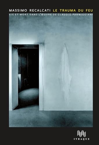 Le Trauma du feu: Vie et mort dans l'oeuvre de Claudio Parmiggiani