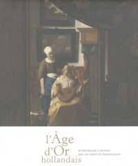 L'Âge d'Or hollandais. De Vermeer à Rembrandt. Avec les chefs-d'oeuvre du Rijksmuseum