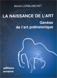 LA NAISSANCE DE L'ART. Genèse de l'art préhistorique
