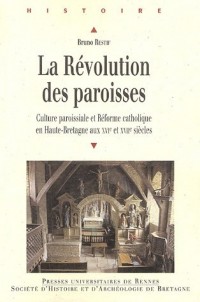 La Révolution des paroisses : Culture paroissiale et Réforme catholique en Haute-Bretagne aux XVIe et XVIIe siècles
