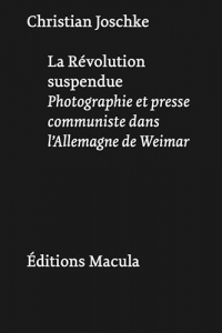 La Révolution suspendue: Photographie et presse communiste dans l'Allemagne de Weimar
