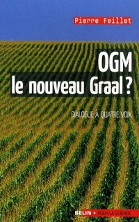OGM, le nouveau graal ? : Undialogue à quatre voix, le scientifique, l'écologiste, l'industriel et la journaliste