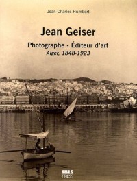 Jean Geiser : Photographe - Editeur d'art, Alger, 1843-1923