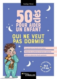50 clés pour aider un enfant qui ne veut pas dormir: Comprendre les besoins de l'enfant, prévenir les cauchemars et les terreurs nocturnes, mettre en place des rituels apaisants