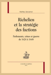 Richelieu et la stratégie des factions: Parlements, crises et guerre de 1624 à 1648