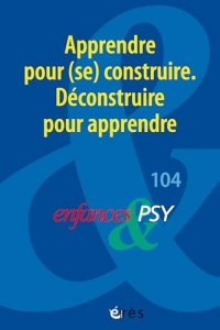 Enfances & psy 104 - Apprendre pour (se) construire. Déconstruire pour apprendre (104)