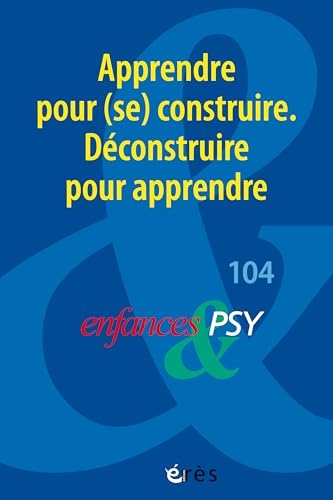 Enfances & psy 104 - Apprendre pour (se) construire. Déconstruire pour apprendre (104)