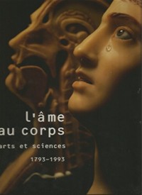 L'âme au corps : Arts et sciences, 1793-1993, [exposition, Paris], Galerie nationale du Grand Palais, 19 octobre 1993-24 janvier 1993