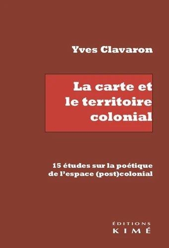 La Carte et le Territoire Colonial - 15 Études Sur la Poetique de l'Espace (Post)Colonial