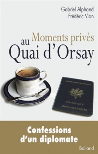 Moments privés au Quai d'Orsay .Confessions d'un diplomate