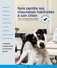 Faire perdre ses mauvaises habitudes à son chien: Toutes les techniques de dressage pour un bon comportement canin