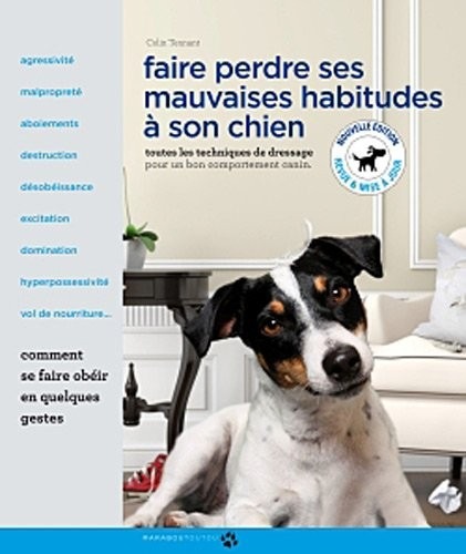 Faire perdre ses mauvaises habitudes à son chien: Toutes les techniques de dressage pour un bon comportement canin