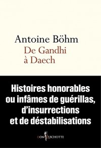 De Gandhi à Daech. Histoires honorables ou infâmes de guérillas, d'insurrections et autres déstabili