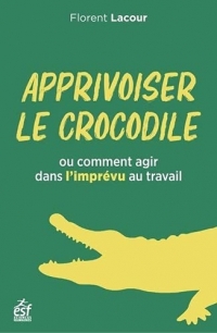 APPRIVOISER LE CROCODILE: OU COMMENT AGIR DANS L'IMPRÉVU AU TRAVAIL