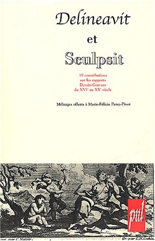 Delineavit et Sculpsit : Dix-neuf contributions sur les rapports dessin-gravures du XVI au XXe siècle, Mélanges offerts à Marie-Félicie Perez-Pivot